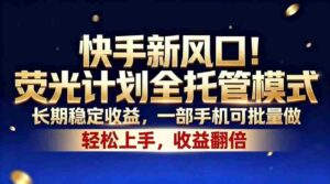 （18616期）快手新风口！荧光计划全托管模式，长期稳定收益，一部手机可批量做-智培资源网