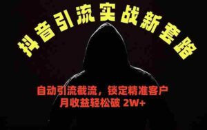 （18624期）抖音引流实战新套路，挂机自动引流截流精准锁定客户，月收益破 2W+-智培资源网