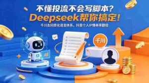 （18625期）不懂投流不会写脚本？Deepseek帮你搞定！千川去同质化语言体系，抖音个人IP爆单率翻倍-智培资源网