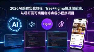 （18627期）2026AI编程实战教程｜Trae+Figma快速做前端，从零开发可商用咖啡点餐小程序项目-智培资源网