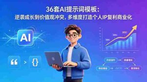 （18630期）36套AI提示词模板：逆袭成长到价值观冲突，多维度打造个人IP复利商业化-智培资源网
