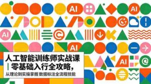 （18632期）AI人工智能 训练师实战课｜零基础入行全攻略，从理论到实操掌握数据标注全流程技能-智培资源网