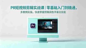 （18633期）PR短视频剪辑实战课｜零基础入门到精通，多案例实操，快速掌握剪辑调色字幕全技能-智培资源网
