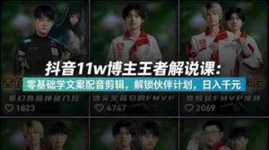 （18637期）抖音11w粉博主王者荣耀解说课：零基础学文案配音剪辑，解锁伙伴计划，日入千元-智培资源网