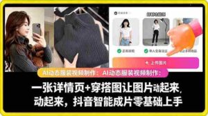 （18638期）AI动态服装视频制作：一张详情页+穿搭图让图片动起来，抖音智能成片零基础上手-智培资源网