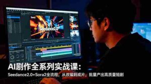 （18647期）AI剧作全系列实战课：Seedance2.0+Sora2全流程，从改编到成片，批量产出高质量短剧-智培资源网