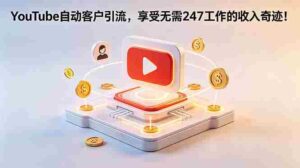 （18658期）YouTube 自动客户引流，享受无需 247 工作的收入奇迹！【原创双语字幕】-智培资源网