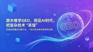 （18671期）跟夫唯学GEO，洞见AI时代。把复杂技术 “蒸馏” 成通俗易懂的实操方法，一起开启全新的探索征程-智培资源网