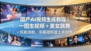 （18675期）国产AI视频生成教程｜一图生视频 + 美女跳舞 + 短剧漫剧，零基础快速上手创作-智培资源网