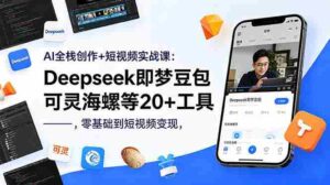 （18677期）AI全栈创作+短视频实战课：Deepseek即梦豆包可灵海螺等20+工具，零基础到短视频变现-智培资源网