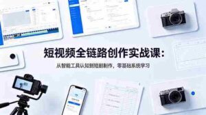 （18683期）短视频全链路创作实战课：从智能工具认知到短剧制作，零基础系统学习-智培资源网