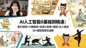 （18685期）AI人工智能0基础到精通：美女视频+小猫做饭+动漫小故事+福娃+古人健身，20+爆款类型实战教学-智培资源网