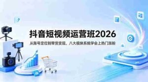 （18686期）抖音短视频运营班2026：从账号定位到带货变现，八大模块系统学会上热门涨粉-智培资源网