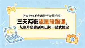 （18699期）不会定位不会起号不会做视频？三天两夜流量陪跑课，从账号搭建到AI出片一站式搞定-智培资源网