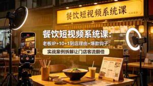 （18712期）餐饮短视频系统课：老板IP+10+1到店理由+爆款钩子，实战案例拆解让门店客流翻倍-智培资源网