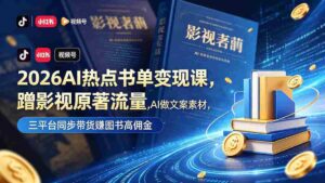 （18727期）2026AI热点书单变现课，蹭影视原著流量，AI做文案素材，三平台同步带货赚图书高佣金-智培资源网