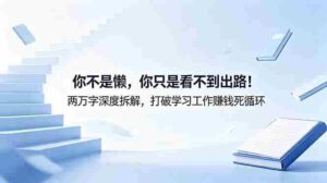 （18743期）付费文章：你不是懒，你只是看不到出路！两万字深度拆解，打破学习工作赚钱死循环-智培资源网