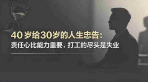 （18769期）付费文章：40岁给30岁的人生忠告：责任心比能力重要，打工的尽头是失业-智培资源网