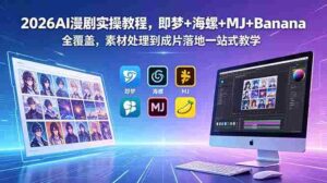 （18774期）2026AI漫剧实操教程，即梦+海螺+MJ+Banana全覆盖，素材处理到成片落地一站式教学-智培资源网