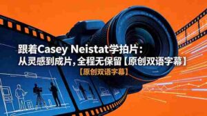 （18775期）跟着 Casey Neistat 学拍片：从灵感到成片，全程无保留【原创双语字幕】-智培资源网