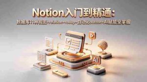 （18782期）Notion入门到精通：数据库11种视图+relation+rollup+自动化button+AI赋能全掌握-智培资源网
