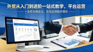 （18795期）外贸从入门到进阶一站式教学，平台运营 + 业务实操结合，实现业绩稳步增长-智培资源网