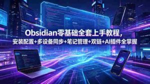（18797期）Obsidian零基础全套上手教程，安装配置+多设备同步+笔记管理+双链+AI插件全掌握-智培资源网
