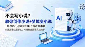 （18801期）不会写小说？教你创作小说+梦境变小说+爆改热门小说+红果上传注意事项，AI漫剧全流程实战教学-智培资源网