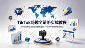 （18805期）TikTok+独立站跨境基础全套教程，拆解平台盈利逻辑，新手从零跑通变现全流程-智培资源网