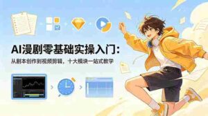 （18812期）AI漫剧零基础实操入门：从剧本创作到视频剪辑，十大模块一站式教学-智培资源网