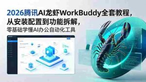 （18813期）2026腾讯AI龙虾WorkBuddy全套教程，从安装配置到功能拆解，零基础学懂AI办公自动化工具-智培资源网