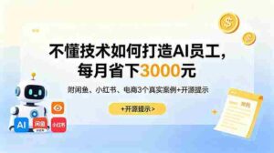 （18824期）不懂技术如何打造AI员工，每月省下3000元，附闲鱼、小红书、电商3个真实案例+开源提示-智培资源网
