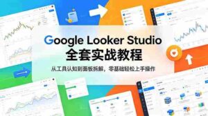 （18833期）Google Looker Studio 全套实战教程，从工具认知到面板拆解，零基础轻松上手操作-智培资源网