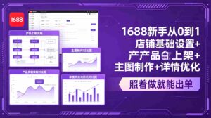 （18848期）1688新手从0到1：店铺基础设置+产品上架+主图制作+详情优化，照着做就能出单-智培资源网