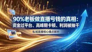 （18853期）做直播亏钱的真相资金过平台、高峰期卡顿利润被抽干 私域直播核心痛点解析-智培资源网