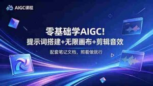 （18855期）零基础学AIGC！提示词搭建+无限画布+剪辑音效，配套笔记文档，照着做就行-智培资源网
