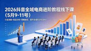 （18893期）2026抖音全域电商进阶教程线下课（5月9-11号）行业洞察+竞品分析+策略制定，提升全域ROI与GMV-智培资源网