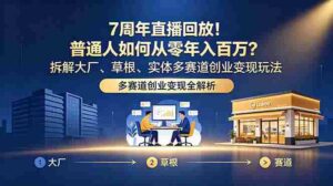 （18894期）7周年直播回放！普通人如何从零年入百万？拆解大厂、草根、实体多赛道创业变现玩法-智培资源网