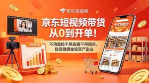 （18895期）京东短视频带货从0到开单！不用露脸不用直播不用囤货，稳定赚佣金轻资产副业-智培资源网