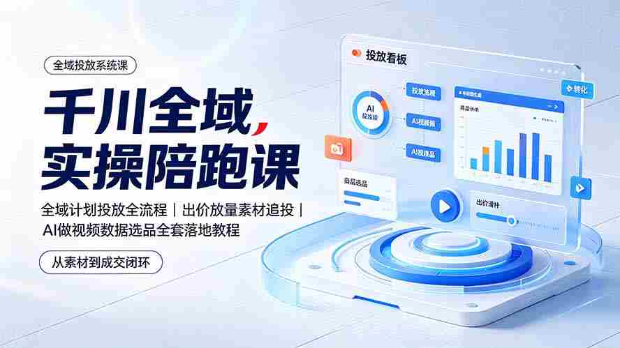 （19392期）千川全域实操陪跑课：全域计划投放全流程｜出价放量素材追投｜AI做视频数据选品全套落地教程-智培资源网