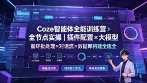 （19324期）Coze智能体全能训练营：全节点实操｜插件配置×大模型×循环批处理×对话流×数据库构建全教学-智培资源网