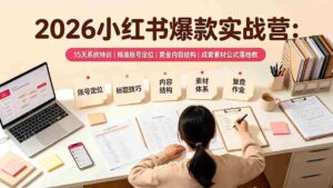（19332期）2026小红书爆款实战营：15天系统特训｜精准账号定位｜黄金内容结构｜成套素材公式落地教程-智培资源网