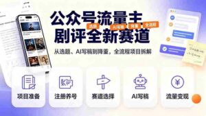 （19348期）公众号流量主剧评全新赛道，从选题、AI写稿到降重，全流程项目拆解-智培资源网