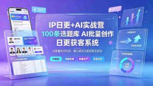 （19353期）IP日更+AI实战营：IP置顶视频制作×100条选题库搭建×10条日更规划，AI批量创作内容，建立稳定日更获客系统-智培资源网