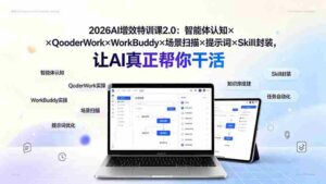 （19368期）2026AI增效特训课2.0：智能体认知×QoderWork×WorkBuddy×场景扫描×提示词×Skill封装，让AI真正帮你干活-智培资源网