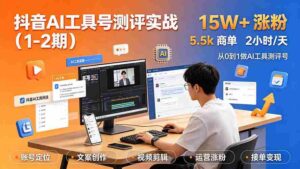 （19380期）抖音AI工具号测评实战（1-2期）：单号涨粉15W+×商单5.5k×伙伴计划×普通人可复制，每天2小时长期可持续-智培资源网