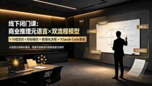 （19381期）线下闭门课：商业推理元语言×双流程模型×10倍定价×对标模仿×数据化决策×Claude Code落地，击穿认知盲区-智培资源网