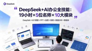 （19411期）DeepSeek+AI办公全技能：19小时×5位名师×10大模块，DeepSeek×631模型×PPT×绘图×视频×数据分析×智能体-智培资源网