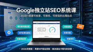 （19426期）Google独立站SEO-7月系统课：出海基建×WordPress建站×AI内容生产×站内外优化×Search Console×AdSense变现-智培资源网
