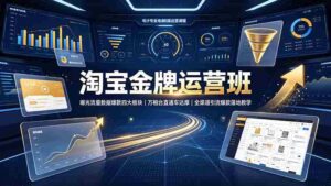 （19434期）淘宝金牌运营班-7月：曝光流量数据爆款四大板块｜万相台直通车达摩｜全渠道引流爆款落地教学-智培资源网